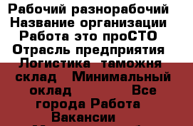 Рабочий-разнорабочий › Название организации ­ Работа-это проСТО › Отрасль предприятия ­ Логистика, таможня, склад › Минимальный оклад ­ 21 000 - Все города Работа » Вакансии   . Мурманская обл.,Оленегорск г.